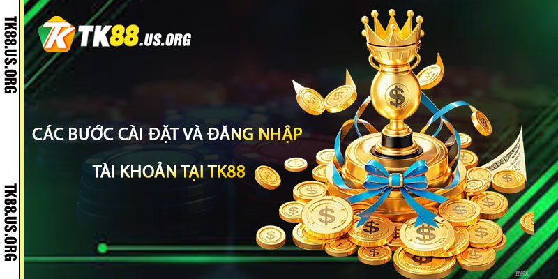 Các Bước Cài Đặt và Đăng Nhập Tài Khoản Tại TK88