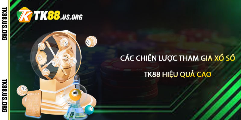 Các Chiến Lược Tham Gia Xổ Số TK88 Hiệu Quả Cao