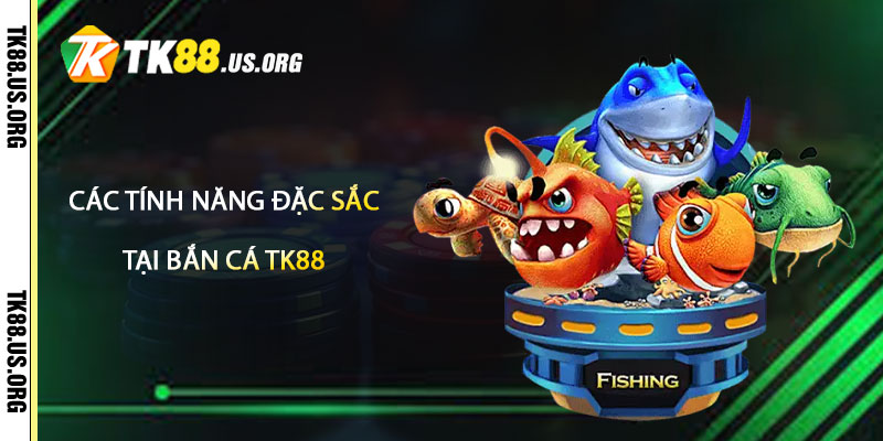 Các Tính Năng Đặc Sắc Và Ưu Đãi Tại Bắn Cá TK88