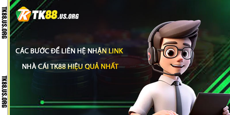 Các bước để Liên Hệ Nhận Link Nhà Cái Tk88 Hiệu Quả Nhất