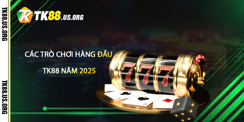 Các trò chơi hàng đầu tại Casino TK88 năm 2025