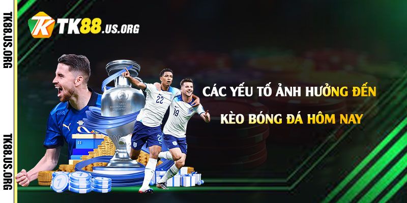 Các yếu tố ảnh hưởng đến kèo bóng đá hôm nay