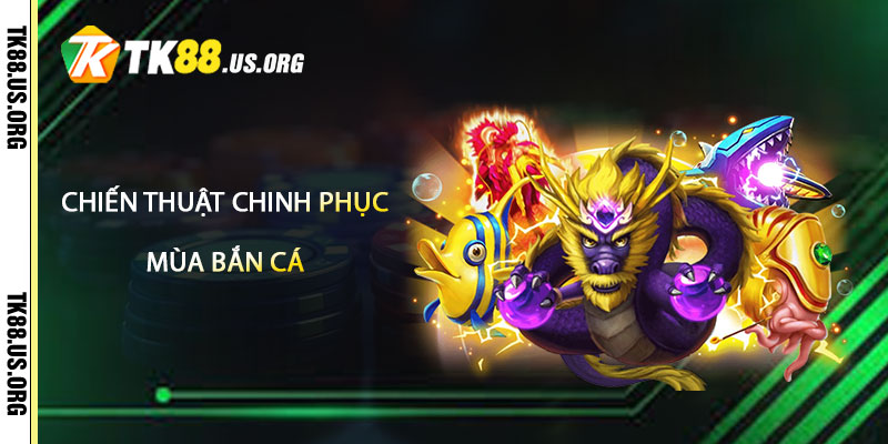 Chiến Thuật Chinh Phục Các Mùa Bắn Cá Tại TK88