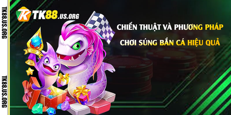 Chiến Thuật và Phương Pháp Chơi Súng Bắn Cá Hiệu Quả