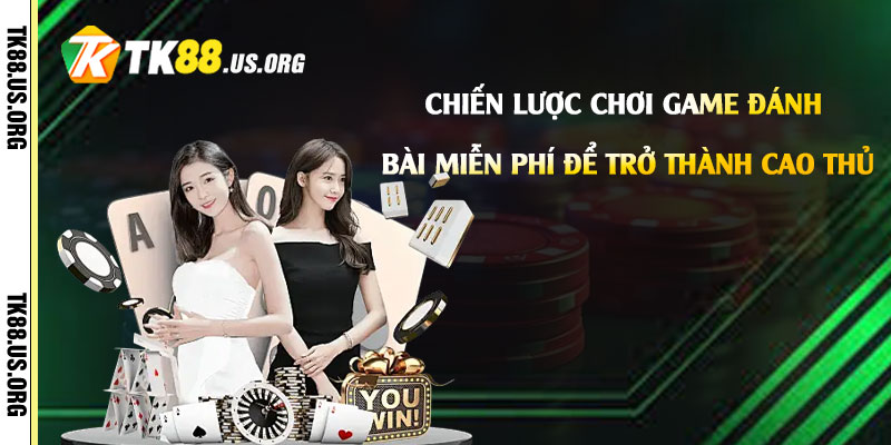 Chiến lược chơi game đánh bài miễn phí để trở thành cao thủ