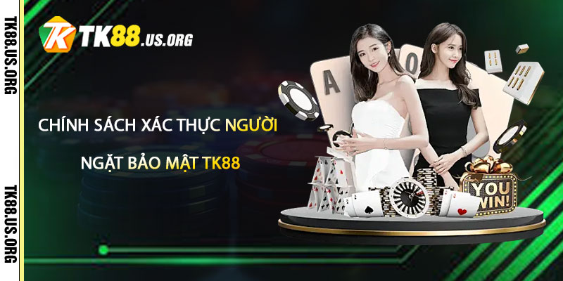 Chính sách xác thực người dùng nghiêm ngặt bảo mật tk88