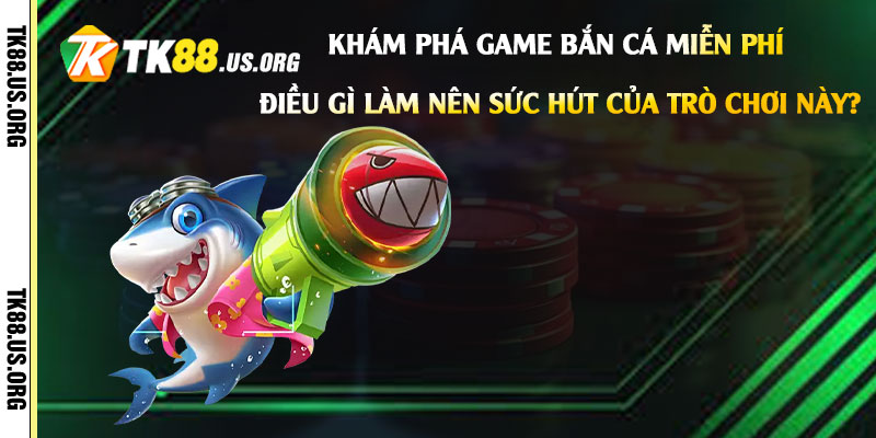 Khám Phá Game Bắn Cá Miễn Phí - Điều gì làm nên sức hút của trò chơi này?
