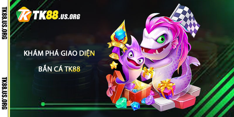 Khám Phá Giao Diện Và Cơ Chế Chơi Tại Bắn Cá TK88