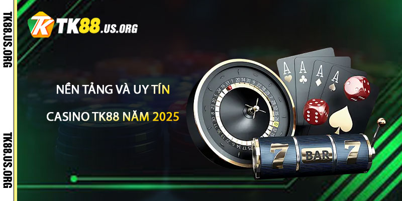 Nền tảng và uy tín của Casino TK88 năm 2025