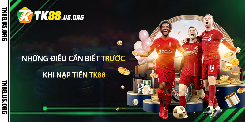 Những Điều Cần Biết Trước Khi Nạp Tiền TK88