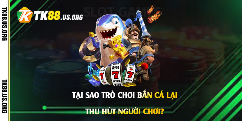 Tại-sao-Trò-Chơi-Bắn-Cá-lại-thu-hút-người-chơi