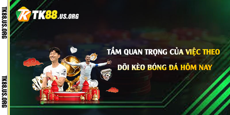Tầm quan trọng của việc theo dõi kèo bóng đá hôm nay