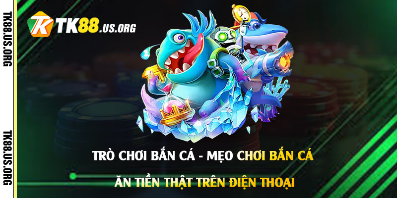 Trò-Chơi-Bắn-Cá---Mẹo-Chơi-Bắn-Cá-Ăn-Tiền-Thật-Trên-Điện-Thoại