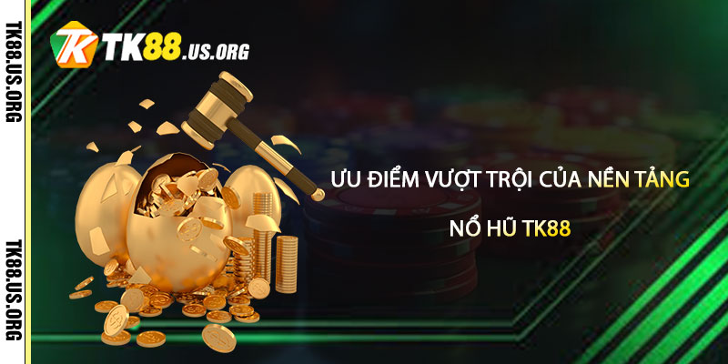 Ưu điểm vượt trội của nền tảng Nổ Hũ TK88